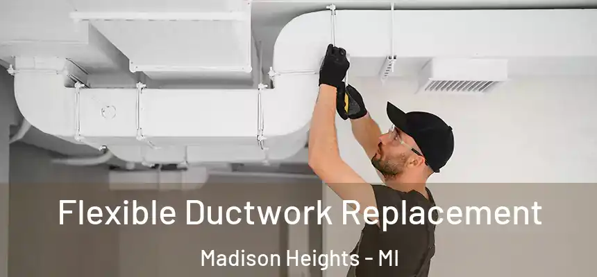  Flexible Ductwork Replacement Madison Heights - MI
